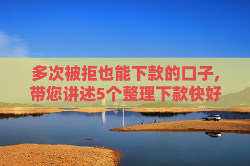 多次被拒也能下款的口子,带您讲述5个整理下款快好通过的网贷口子