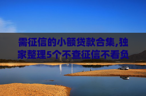 需征信的小额贷款合集,独家整理5个不查征信不看负债的贷款app
