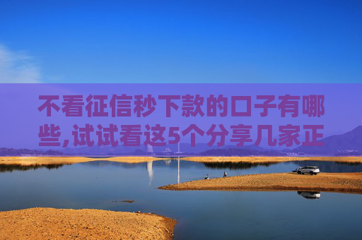 不看征信秒下款的口子有哪些,试试看这5个分享几家正在逾期还能下款平台