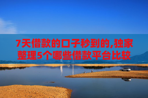 7天借款的口子秒到的,独家整理5个哪些借款平台比较好借钱